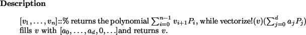 \begin{descr}
$[v_1,\dots,v_n]$::\% returns the polynomial
$\sum_{i=0}^{n-1} v_...
..._j P_j)$\ fills $v$\ with $[a_0,\dots,a_d,0,\dots]$and returns $v$.
\end{descr}