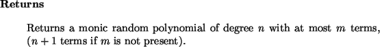 \begin{retval}
Returns a monic random polynomial of degree $n$\ with at most $m$\ terms,
($n+1$\ terms if $m$\ is not present).
\end{retval}
