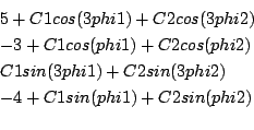 \begin{eqnarray*}
&&5 + C1 cos(3 phi1) + C2 cos(3 phi2)\\
&& -3 + C1 cos(phi1) ...
...phi1) + C2 sin(3 phi2)\\
&& -4 + C1 sin(phi1) + C2 sin(phi2)\\
\end{eqnarray*}