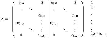 \[ S = \begin{array}{ll} \left( \begin{array}{ccc|ccc} c_{0, 0} & & 0 & c_{1, 0} & & 0\\ \vdots & \ddots & & \vdots & \ddots & \\ & & c_{0, 0} & & & c_{1, 0}\\ c_{0, d_0} & & \vdots & c_{1, d_1} & & \vdots\\ & \ddots & \vdots & & \ddots & \vdots\\ 0 & & c_{0, d_0} & 0 & & c_{1, d_1} \end{array} \right) & \begin{array}{l} 1\\ x\\ \vdots\\ \vdots\\ \vdots\\ x^{d_0 + d_1 - 1} \end{array} \end{array} \]