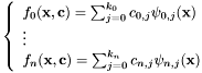 \[ \left\{ \begin{array}{l} f_0 (\mathbf{x}, \mathbf{c}) = \sum_{j = 0}^{k_0} c_{0, j} \psi_{0, j} (\mathbf{x})\\ \vdots\\ f_n (\mathbf{x}, \mathbf{c}) = \sum_{j = 0}^{k_n} c_{n, j} \psi_{n, j} (\mathbf{x}) \end{array} \right. \]
