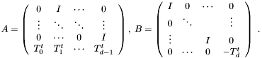 \[ \begin{array}{c} A = \left( \begin{array}{cccc} 0 & I & \cdots & 0\\ \vdots & \ddots & \ddots & \vdots\\ 0 & \cdots & 0 & I\\ T_0^t & T_1^t & \cdots & T_{d - 1}^t \end{array} \right), \hspace{0.25em} B = \left( \begin{array}{cccc} I & 0 & \cdots & 0\\ 0 & \ddots & & \vdots\\ \vdots & & I & 0\\ 0 & \cdots & 0 & - T_d^t \end{array} \right) \end{array} . \]