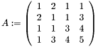 \[ A \assign \left(\begin{array}{cccc} 1 & 2 & 1 & 1\\ 2 & 1 & 1 & 3\\ 1 & 1 & 3 & 4\\ 1 & 3 & 4 & 5 \end{array}\right) \]
