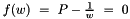 $f(w)\ =\ P - \frac{1}{w}\ =\ 0$
