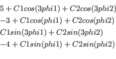 \begin{eqnarray*}
&&5 + C1 cos(3 phi1) + C2 cos(3 phi2)\\
&& -3 + C1 cos(phi1) ...
...phi1) + C2 sin(3 phi2)\\
&& -4 + C1 sin(phi1) + C2 sin(phi2)\\
\end{eqnarray*}