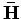 $ \mathbf{\bar{H}}$