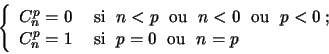 \begin{displaymath}\left\{ \begin{array}{ll}
C_{n}^{p} = 0 & \mbox{ si } \; n < ...
... si } \; p = 0 \; \mbox{ ou } \; n = p \,
\end{array} \right.
\end{displaymath}