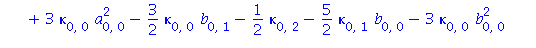 a[2, 0] = b[1, 1]+1/2*kappa[2, 0]+3/2*kappa[0, 0]*kappa[1, 0]-3/2*kappa[0, 0]^2*a[0, 0]+3*kappa[0, 0]*a[0, 0]^2-3/2*kappa[0, 0]*b[0, 1]-1/2*kappa[0, 2]-5/2*kappa[0, 1]*b[0, 0]-3*kappa[0, 0]*b[0, 0]^2+...