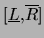 $[\underline{L},\overline{R}]$