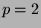 $p=2$