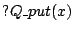 $ ?Q\_put(x)$