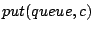 $ put(queue,c)$