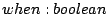 $ when : boolean$