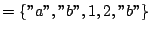 $ = \{''a'', ''b'', 1, 2,''b''\}$