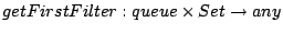 $ getFirstFilter : queue  Set \to any$