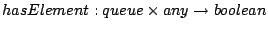 $ hasElement : queue  any \to boolean$