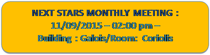 Rectangle  coins arrondis: NEXT STARS MONTHLY MEETING :
11/09/2015  02:00 pm  
Building : Galois/Room: Coriolis

