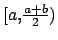 $ [a,\frac{a+b}{2})$