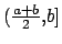 $ (\frac{a+b}{2},b]$