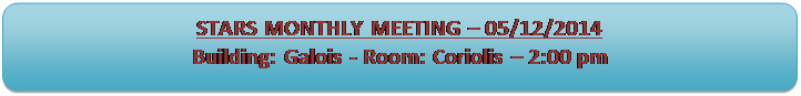 Rectangle  coins arrondis: STARS MONTHLY MEETING  05/12/2014 
Building: Galois - Room: Coriolis  2:00 pm

