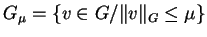 $\displaystyle G_{\mu}=\left\{ v \in G / \Vert v\Vert _{G}\leq \mu \right\}$