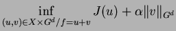 $\displaystyle \inf_{(u,v) \in X \times G^{d} / f=u+v} J(u)+ \alpha \Vert v\Vert _{G^{d}}$