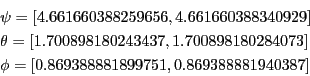 \begin{eqnarray*}
&&\psi=[4.661660388259656,4.661660388340929]\\
&&\theta=[1.70...
...00898180284073]\\
&&\phi=[0.869388881899751,0.869388881940387]
\end{eqnarray*}