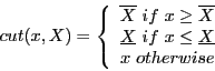 \begin{displaymath}
cut(x,X)=\left\{
\begin{array}{c}
\overline{X}~if~x\ge \ov...
...{X}~if~x\le \underline{X}\\
x~otherwise
\end{array} \right.
\end{displaymath}