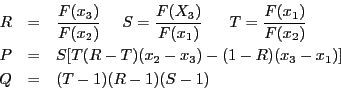 \begin{eqnarray*}
R&=&
\frac{F(x_3)}{F(x_2)}~~~~S=\frac{F(X_3)}{F(x_1)}~~~~~T=\f...
...\\
P&=&S[T(R-T)(x_2-x_3)-(1-R)(x_3-x_1)]\\
Q&=&(T-1)(R-1)(S-1)
\end{eqnarray*}
