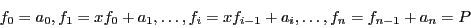 \begin{displaymath}
f_0=a_0, f_1=xf_0+a_1,
\ldots,f_i =xf_{i-1}+a_i,\ldots,f_n=f_{n-1}+a_n=P
\end{displaymath}