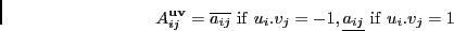 \begin{displaymath}
\vspace*{-0.1cm}
A^{{\bf u}{\bf v}}_{ij}=
\overline{a_{ij}}...
...= -1,
\underline{a_{ij}}~{\rm if}~u_i.v_j= 1
\vspace*{-0.1cm}
\end{displaymath}