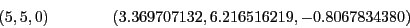 \begin{displaymath}
(5,5,0)~~~~~~~~~~~~(3.369707132, 6.216516219, -0.8067834380)
\end{displaymath}