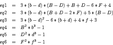 \begin{eqnarray*}
eq1&=&3*(b-d)*(B-D)+B+D-6*F+4\\
eq2&=&3*(b-d)*(B+D-2*F)+5*(B-...
...)+4*f+3\\
eq4&=&B^2*b^3-1\\
eq5&=&D^2*d^3-1\\
eq6&=&F^2*f^3-1
\end{eqnarray*}