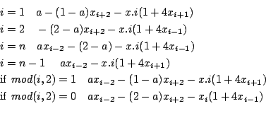 \begin{eqnarray*}
&&i =1   a-(1-a) x_{i+2}-x.i (1+4 x_{i+1})\\
&&i =2   -(2-a...
...rm if} mod(i,2)=0   a x_{i-2}-(2-a) x_{i+2}-x_i (1+4 x_{i-1})\\
\end{eqnarray*}