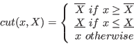\begin{displaymath}
cut(x,X)=\left\{
\begin{array}{c}
\overline{X} if x\ge \ov...
...{X} if x\le \underline{X}\\
x otherwise
\end{array} \right.
\end{displaymath}