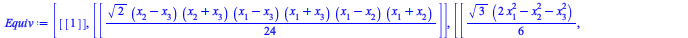 Typesetting:-mprintslash([Equiv := [[[1]], [[`+`(`*`(`/`(1, 24), `*`(`^`(2, `/`(1, 2)), `*`(`+`(x[2], `-`(x[3])), `*`(`+`(x[2], x[3]), `*`(`+`(x[1], `-`(x[3])), `*`(`+`(x[1], x[3]), `*`(`+`(x[1], `-`(...